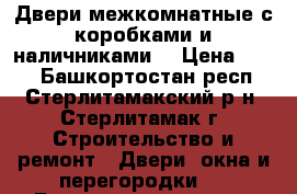 Двери межкомнатные с коробками и наличниками  › Цена ­ 500 - Башкортостан респ., Стерлитамакский р-н, Стерлитамак г. Строительство и ремонт » Двери, окна и перегородки   . Башкортостан респ.